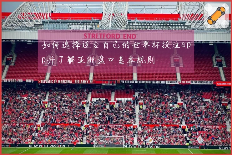 如何选择适合自己的世界杯投注app并了解亚洲盘口基本规则