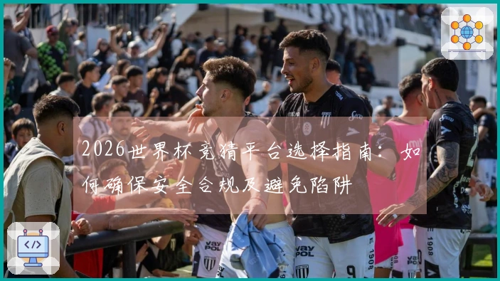 2026世界杯竞猜平台选择指南：如何确保安全合规及避免陷阱
